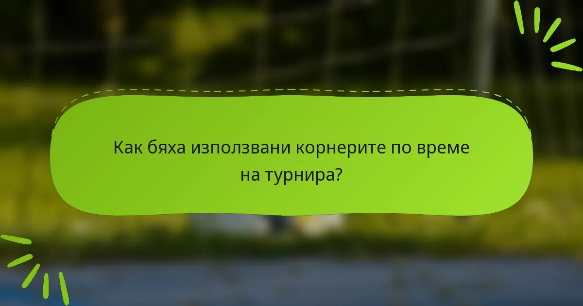 Как бяха използвани корнерите по време на турнира?