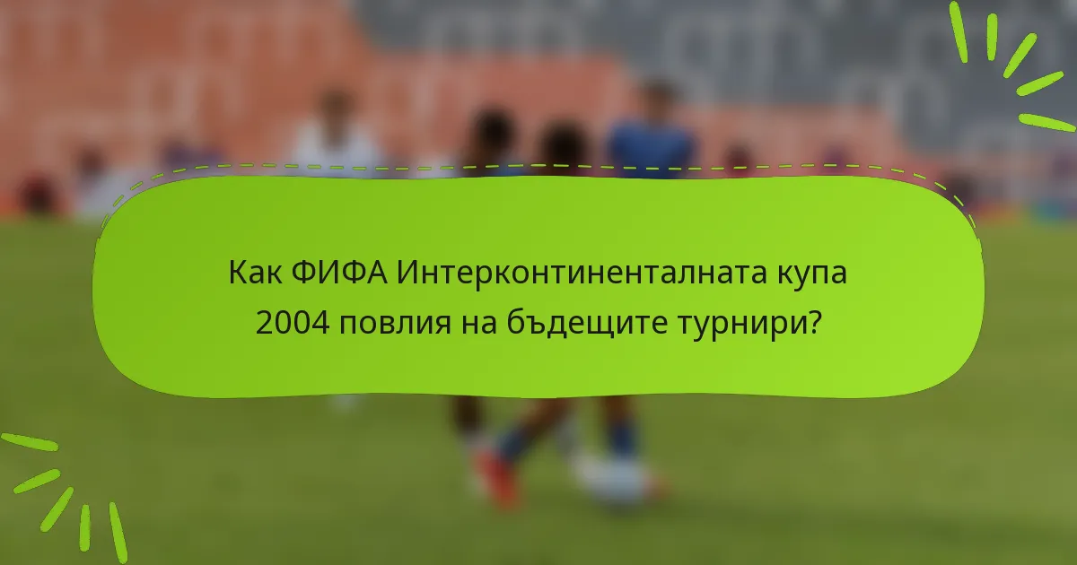 Как ФИФА Интерконтиненталната купа 2004 повлия на бъдещите турнири?