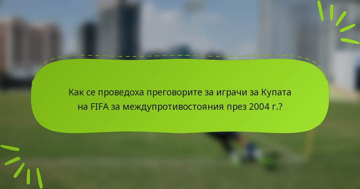 Как се проведоха преговорите за играчи за Купата на FIFA за междупротивостояния през 2004 г.?