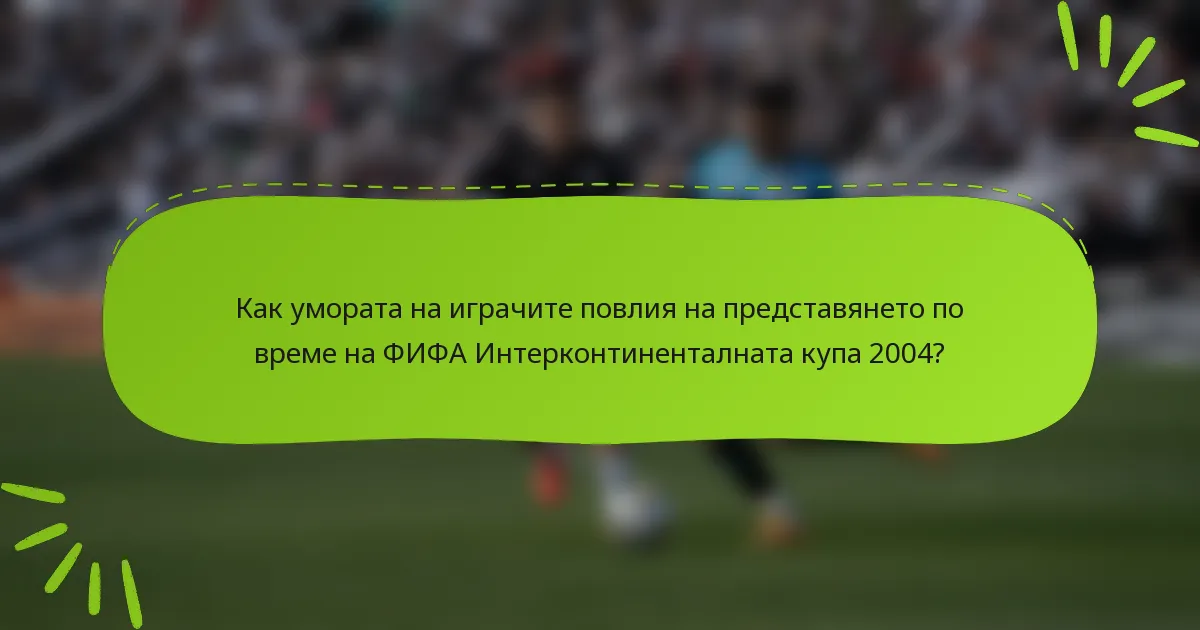 Как умората на играчите повлия на представянето по време на ФИФА Интерконтиненталната купа 2004?