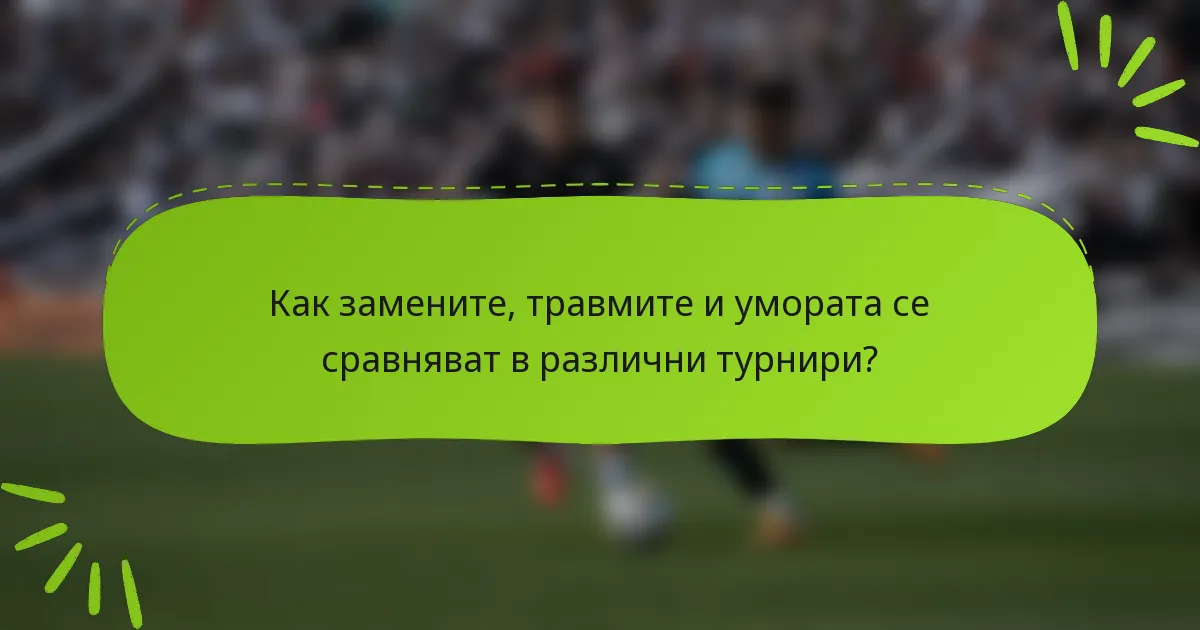 Как замените, травмите и умората се сравняват в различни турнири?