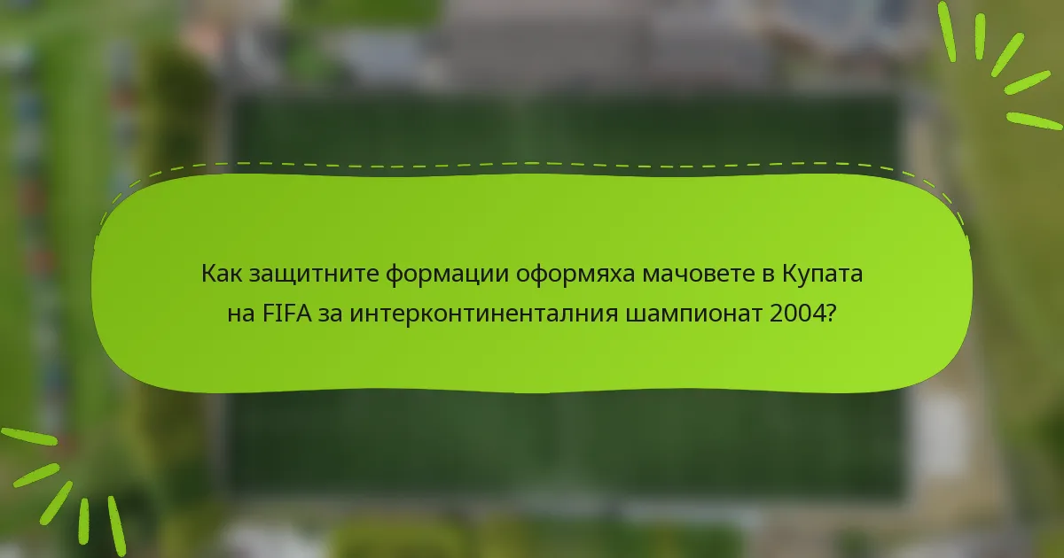 Как защитните формации оформяха мачовете в Купата на FIFA за интерконтиненталния шампионат 2004?