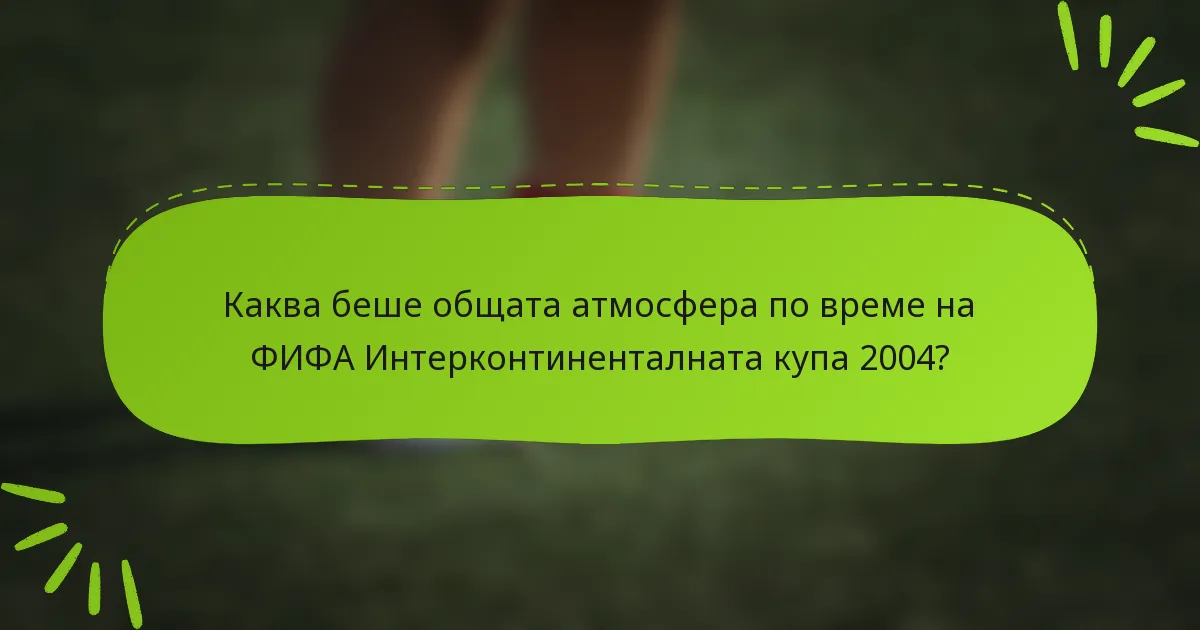 Каква беше общата атмосфера по време на ФИФА Интерконтиненталната купа 2004?