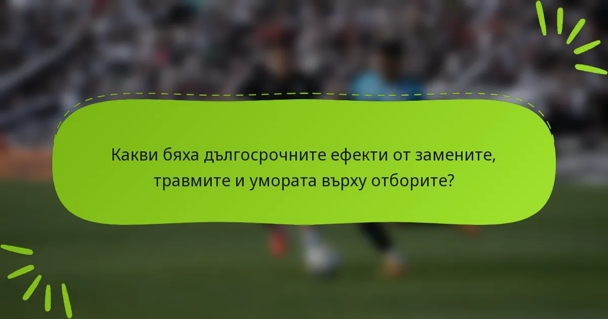 Какви бяха дългосрочните ефекти от замените, травмите и умората върху отборите?