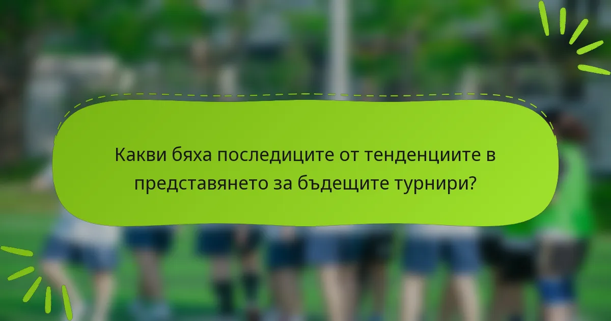 Какви бяха последиците от тенденциите в представянето за бъдещите турнири?