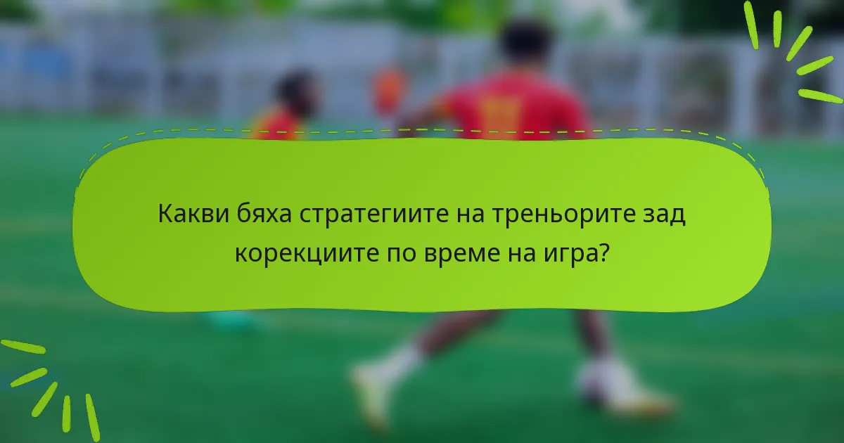 Какви бяха стратегиите на треньорите зад корекциите по време на игра?