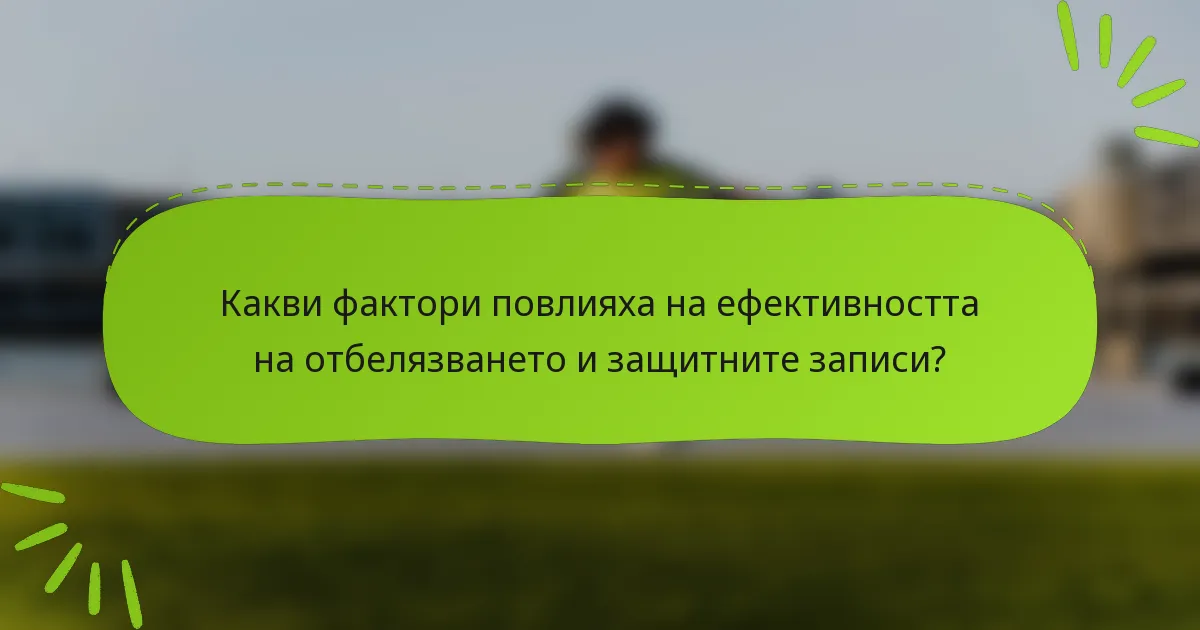 Какви фактори повлияха на ефективността на отбелязването и защитните записи?