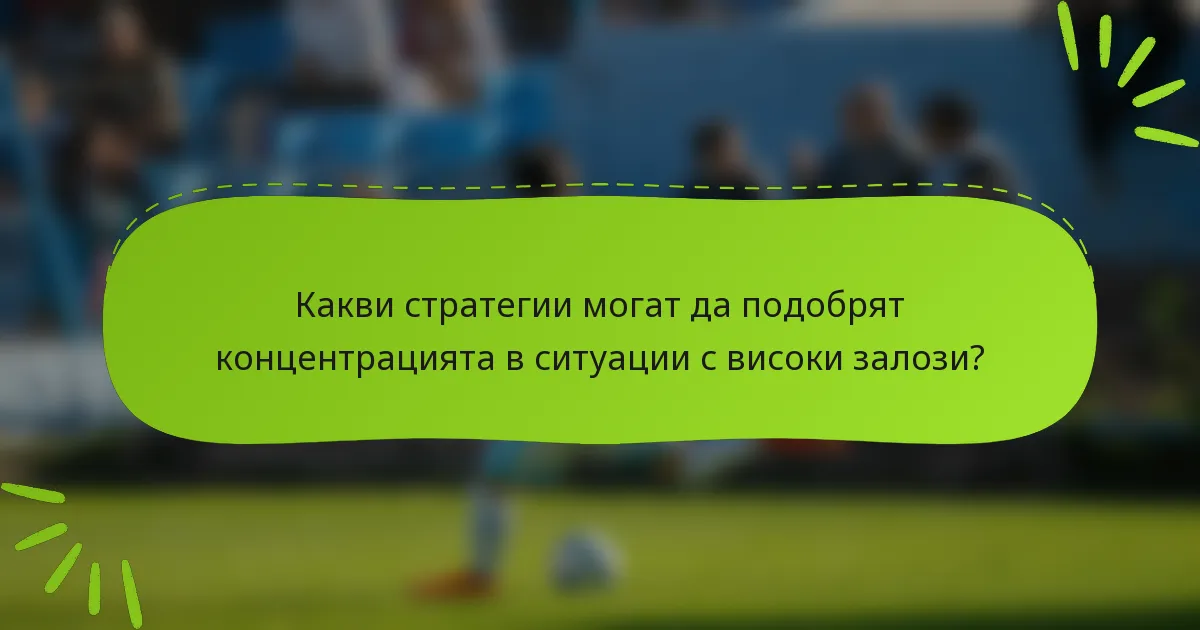 Какви стратегии могат да подобрят концентрацията в ситуации с високи залози?