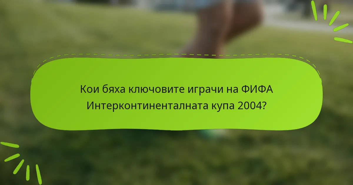 Кои бяха ключовите играчи на ФИФА Интерконтиненталната купа 2004?