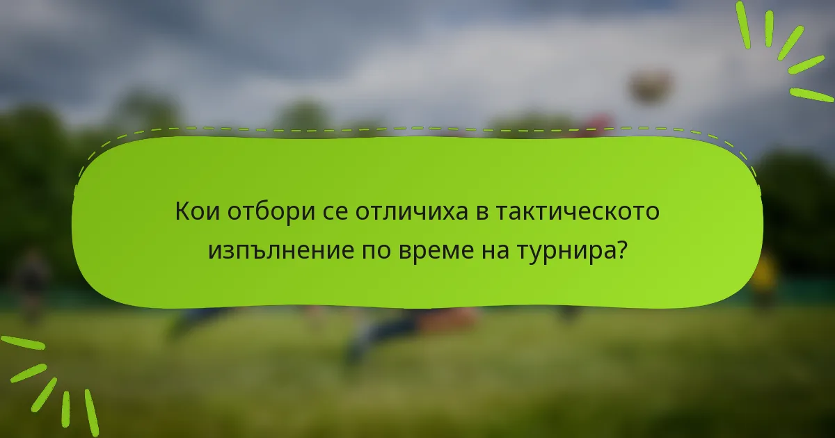 Кои отбори се отличиха в тактическото изпълнение по време на турнира?