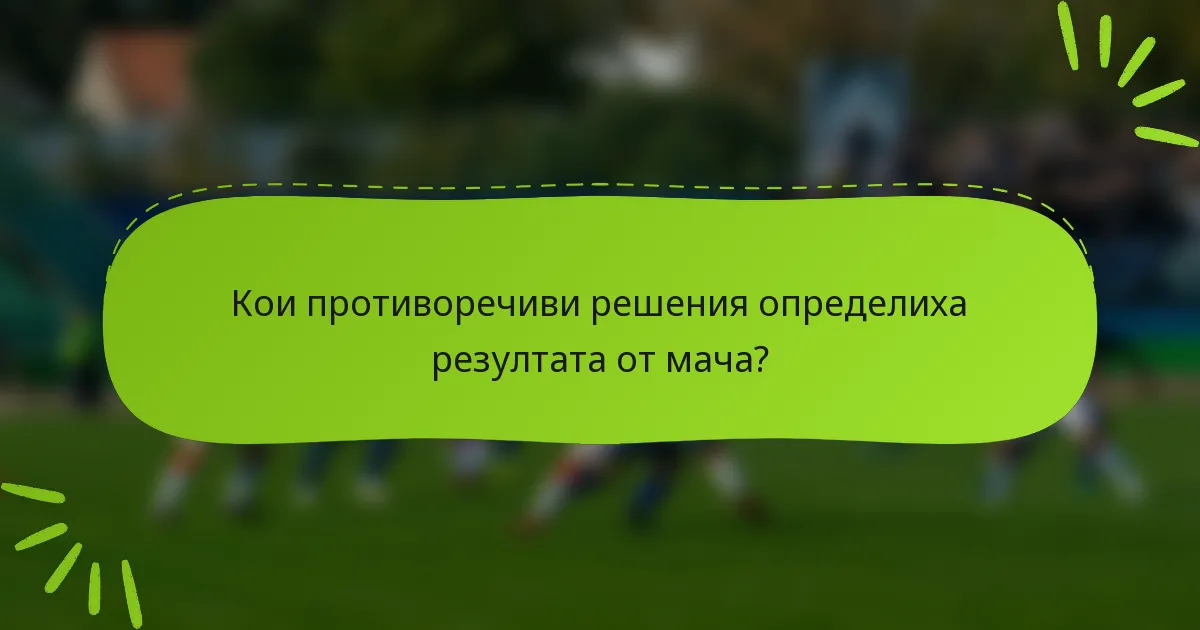 Кои противоречиви решения определиха резултата от мача?